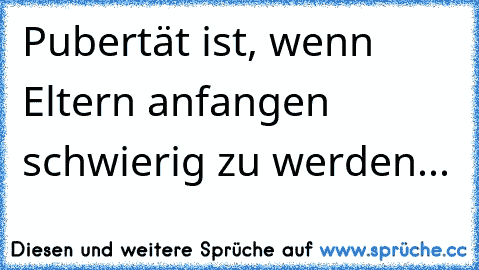 Pubertät ist, wenn Eltern anfangen schwierig zu werden...