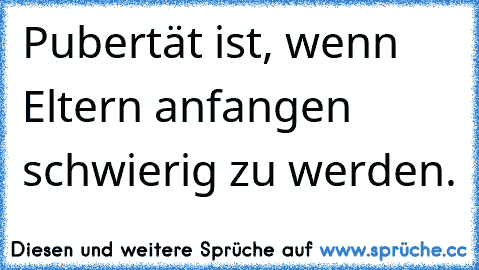 Pubertät ist, wenn Eltern anfangen schwierig zu werden.