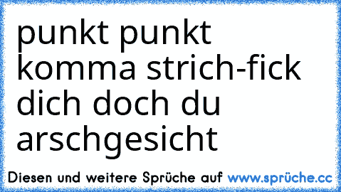 punkt punkt komma strich-fick dich doch du arschgesicht