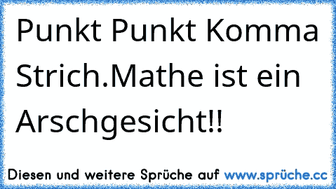 Punkt Punkt Komma Strich.
Mathe ist ein Arschgesicht!!