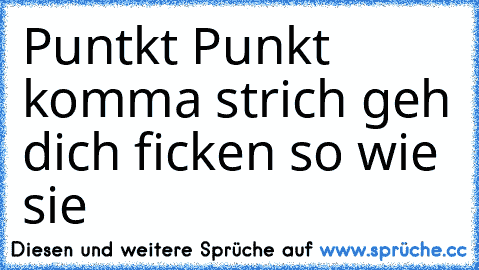 Puntkt Punkt komma strich geh dich ficken so wie sie