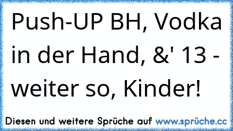 Push-UP BH, Vodka in der Hand, &' 13 - weiter so, Kinder!