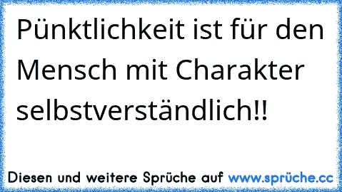 Pünktlichkeit ist für den Mensch mit Charakter selbstverständlich!!