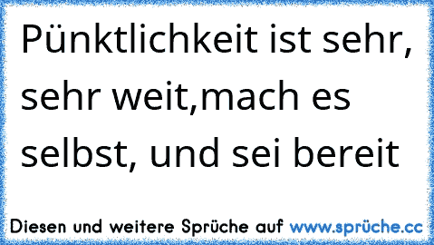 Pünktlichkeit ist sehr, sehr weit,mach es selbst, und sei bereit