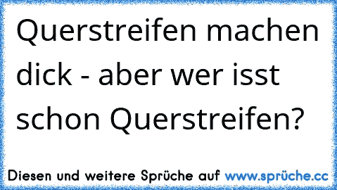 Querstreifen machen dick - aber wer isst schon Querstreifen?