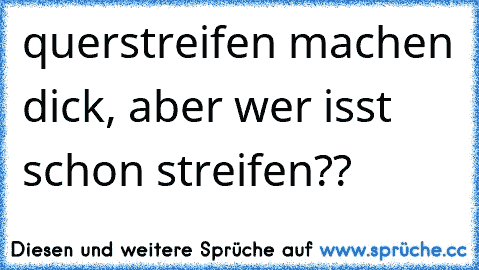 querstreifen machen dick, aber wer isst schon streifen??