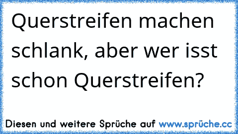 Querstreifen machen schlank, aber wer isst schon Querstreifen?