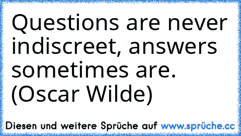 Questions are never indiscreet, answers sometimes are. (Oscar Wilde)