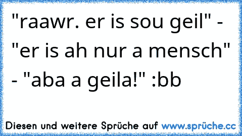 "raawr. er is sou geil" - "er is ah nur a mensch" - "aba a geila!" :bb ♥