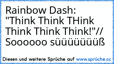 Rainbow Dash: "Think Think THink Think Think Think!"
// Soooooo süüüüüüüß♥