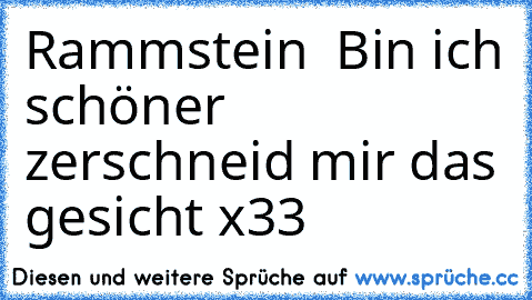 Rammstein ♥ Bin ich schöner zerschneid mir das gesicht x33