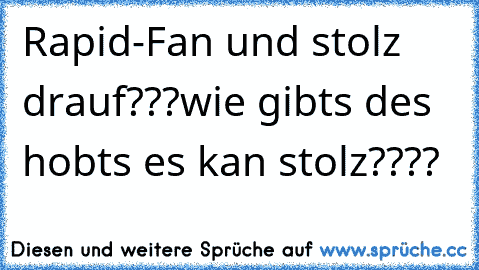 Rapid-Fan und stolz drauf???
wie gibts des hobts es kan stolz????