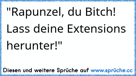 "Rapunzel, du Bitch! Lass deine Extensions herunter!"