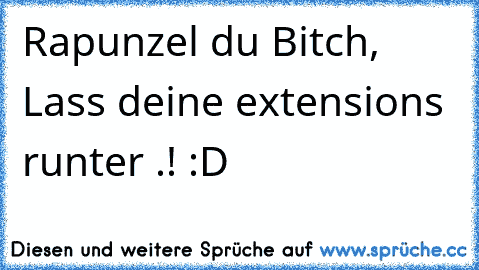 Rapunzel du Bitch, Lass deine extensions runter .! :D