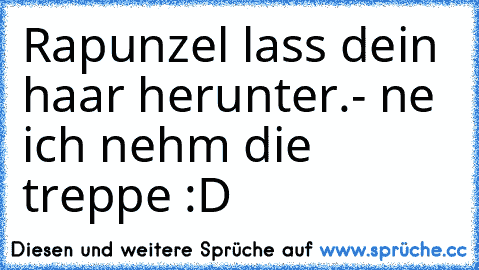 Rapunzel lass dein haar herunter.
- ne ich nehm die treppe :D