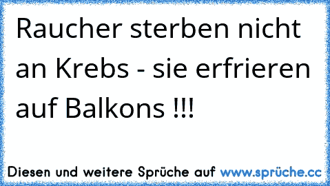 Raucher sterben nicht an Krebs - sie erfrieren auf Balkons !!!