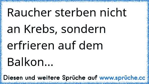 Raucher sterben nicht an Krebs, sondern erfrieren auf dem Balkon...