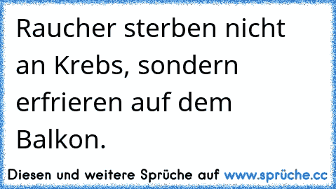 Raucher sterben nicht an Krebs, sondern erfrieren auf dem Balkon.