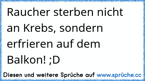 Raucher sterben nicht an Krebs, sondern erfrieren auf dem Balkon! ;D