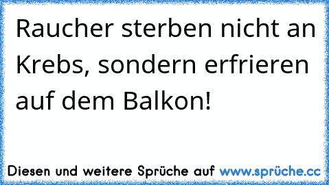 Raucher sterben nicht an Krebs, sondern erfrieren auf dem Balkon!