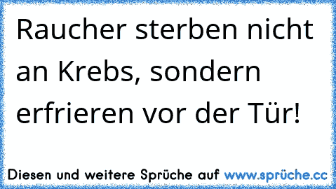 Raucher sterben nicht an Krebs, sondern erfrieren vor der Tür!