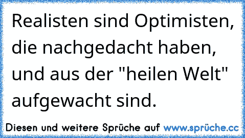 Realisten sind Optimisten, die nachgedacht haben, und aus der "heilen Welt" aufgewacht sind.