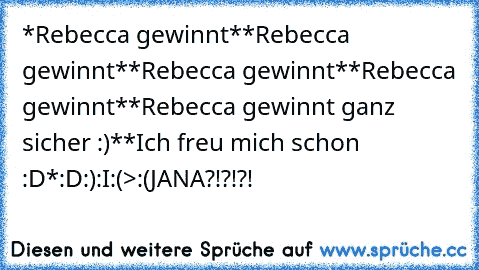 *Rebecca gewinnt*
*Rebecca gewinnt*
*Rebecca gewinnt*
*Rebecca gewinnt*
*Rebecca gewinnt ganz sicher :)*
*Ich freu mich schon :D*
:D
:)
:I
:(
>:(
JANA?!?!?!