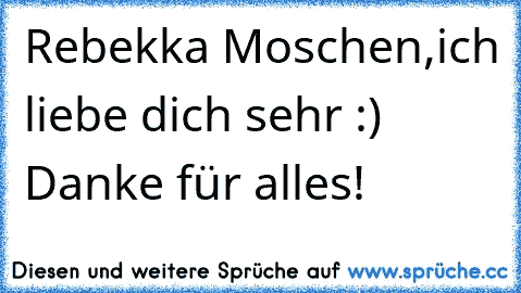 Rebekka Moschen,ich liebe dich sehr :) Danke für alles! ♥