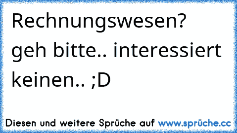 Rechnungswesen? geh bitte.. interessiert keinen.. ;D