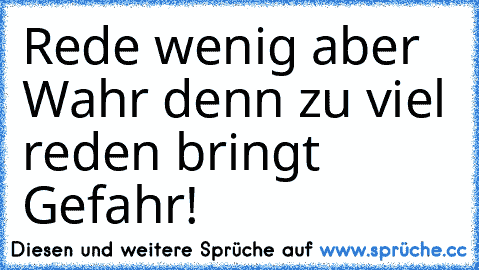 Rede wenig aber Wahr denn zu viel reden bringt Gefahr! ♥