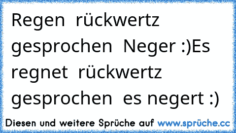 Regen  rückwertz  gesprochen  Neger :)
Es  regnet  rückwertz  gesprochen  es negert :)