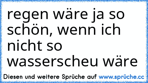 regen wäre ja so schön, wenn ich nicht so wasserscheu wäre