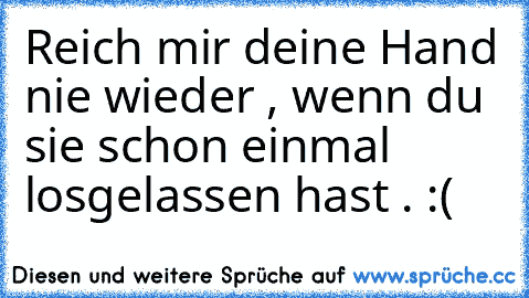 Reich mir deine Hand nie wieder , wenn du sie schon einmal losgelassen hast . :(