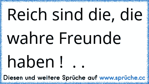 Reich sind die, die wahre Freunde haben ! ♥ . .