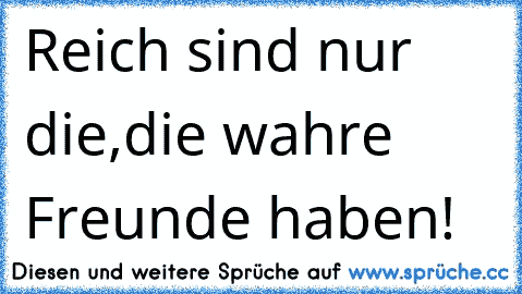 Reich sind nur die,die wahre Freunde haben! ♥