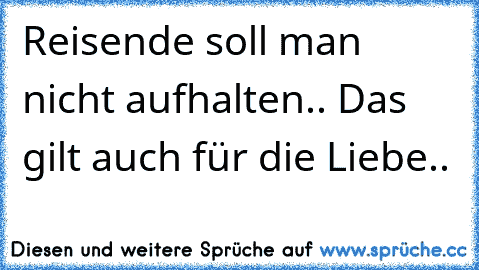 Reisende soll man nicht aufhalten.. Das gilt auch für die Liebe..