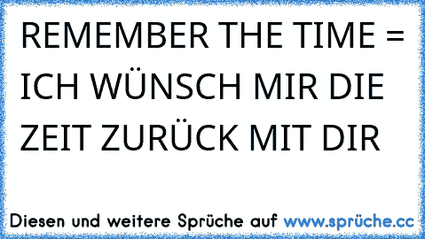 REMEMBER THE TIME = ICH WÜNSCH MIR DIE ZEIT ZURÜCK MIT DIR