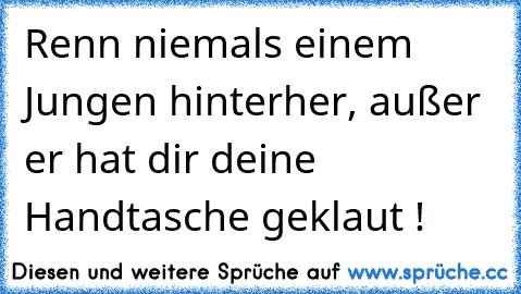 Renn niemals einem Jungen hinterher, außer er hat dir deine Handtasche geklaut !