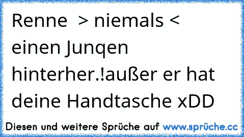 Renne  > niemals < einen Junqen hinterher.!
außer er hat deine Handtasche xDD