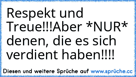 Respekt und Treue!!!
Aber *NUR* denen, die es sich verdient haben!!!!