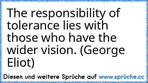 The responsibility of tolerance lies with those who have the wider vision. (George Eliot)