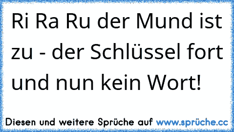 Ri Ra Ru der Mund ist zu - der Schlüssel fort und nun kein Wort!