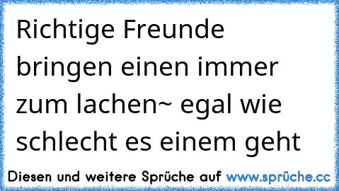 Richtige Freunde bringen einen immer zum lachen~ egal wie schlecht es einem geht ♥