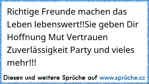 Richtige Freunde machen das Leben lebenswert!!Sie geben Dir Hoffnung Mut Vertrauen Zuverlässigkeit Party und vieles mehr!!!