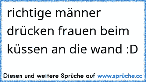 richtige männer drücken frauen beim küssen an die wand :D