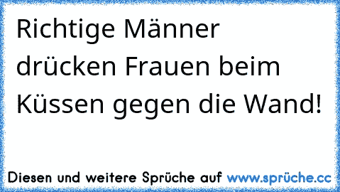 Richtige Männer drücken Frauen beim Küssen gegen die Wand!