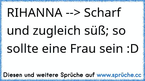 RIHANNA --> Scharf und zugleich süß; so sollte eine Frau sein :D