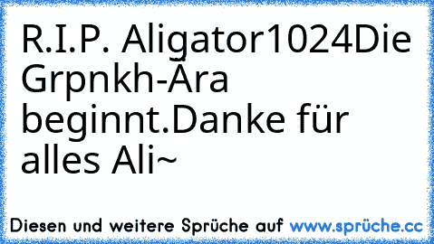 R.I.P. Aligator1024
Die Grpnkh-Ära beginnt.
Danke für alles Ali~