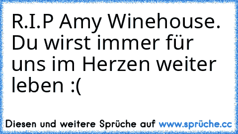 R.I.P Amy Winehouse. Du wirst immer für uns im Herzen weiter leben :(