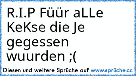 R.I.P Füür aLLe KeKse die Je gegessen wuurden ;´´´(